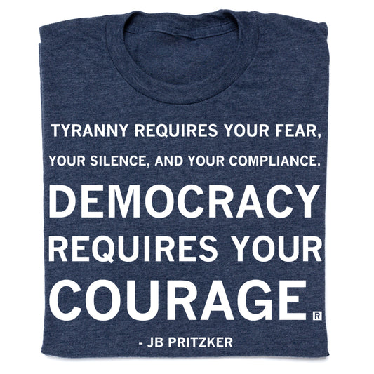 Navy blue, union-made t-shirt with white text that reads: Tyranny requires your fear, your silence, and your compliance. Democracy requires your courage. - JB Pritzker.