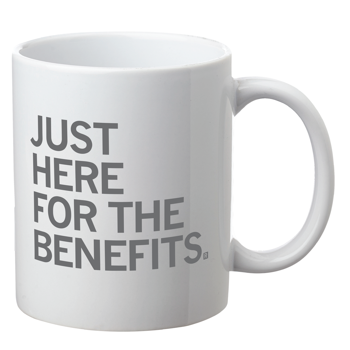 White dishwasher safe coffee mug with the grey text JUST HERE FOR THE BENEFITS. printed on the front.