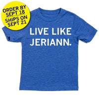 Youth size heather royal blue t-shirt with center white ink text that says, "LIVE LIKE JERIANN." with the period as a heart. Overlayed in the top left is a yellow circle with black text that reads "ORDER BY SEPT 18. SHIPS ON SEPT 21"