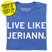 A folded heather royal blue t-shirt with center white ink text that says, "LIVE LIKE JERIANN." with the period as a heart. Overlayed in the top left is a yellow circle with black text that reads "ORDER BY SEPT 18. SHIPS ON SEPT 21"