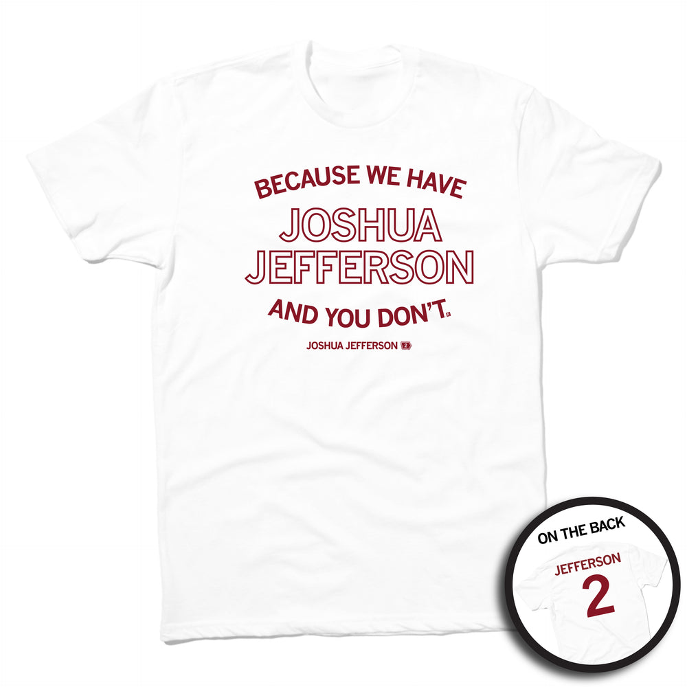 A white shirt with cardinal ink text on the front and back. The front says, "Because we have Joshua Jefferson and you don't" over smaller text Joshua Jefferson 2." The back is styled like a sports jersey and reads "Jefferson 2"
