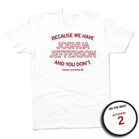 A white shirt with cardinal ink text on the front and back. The front says, "Because we have Joshua Jefferson and you don't" over smaller text Joshua Jefferson 2." The back is styled like a sports jersey and reads "Jefferson 2"
