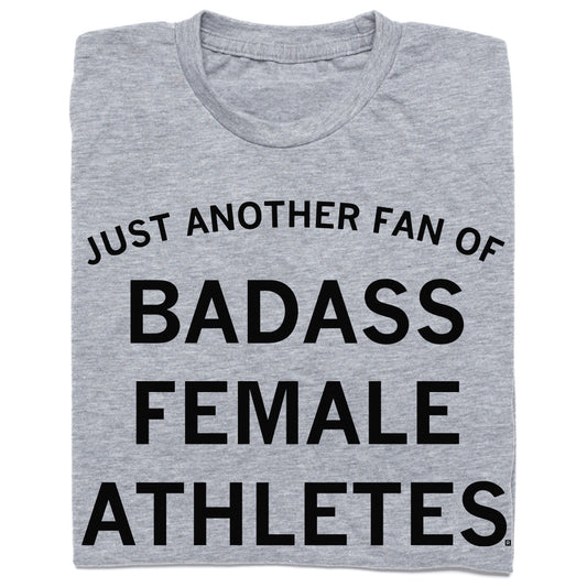Heather grey t-shirt with black text that reads: JUST ANOTHER FAN OF BADASS FEMALE ATHLETES.