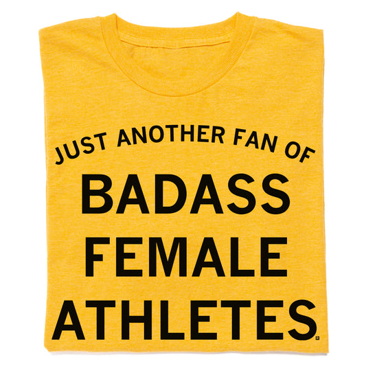 Heather mellow yellow t-shirt with black text that reads, JUST ANOTHER FAN OF BADASS FEMALE ATHLETES.