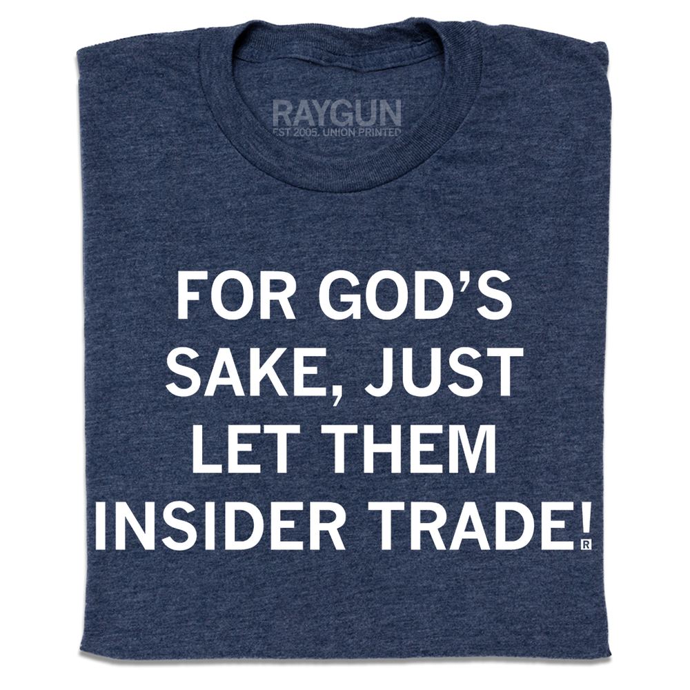A folded heather navy t-shirt with centered white ink text that says, "For God's sake, just let them insider trade!"