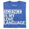 Heather royal blue t-shirt with white text that reads, SCIENCE IS MY LOVE LANGUAGE.