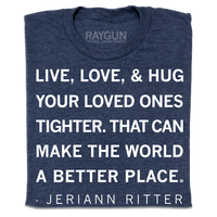 A folded heather navy t-shirt with white ink text that says, "Live, love, &amp; hug your loved ones tighter. That can make the world a better place. - Jeriann Ritter."