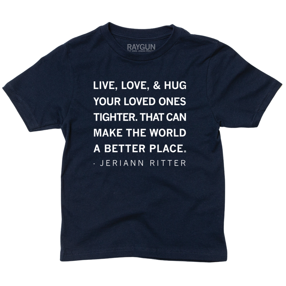 A youth sized navy t-shirt with white ink print that reads "Live, love, & hug your loved ones tighter. That can make the world a better place. - Jeriann Ritter."