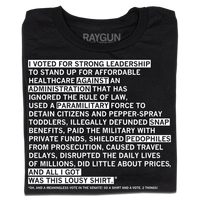 Black shirt with white ink that says "I voted for strong leadership to stand up for affordable healthcare against an administration that has ignored the rule of law, used a paramilitary force to detain citizens and pepper-spray toddlers, illegally defunded SNAP benefits, paid the military with private funds, shielded pedophiles from prosecution, caused travel delays, disrupted the daily lives of millions, did little about prices, and all I got was this lousy shirt.* Oh, and a meaningless vote in the Senate"