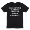 Short-sleeve black t-shirt with centered white ink text that says, "WALK INTO THE CLUB LIKE "WHAT UP, I VALUE HUMAN LIFE."