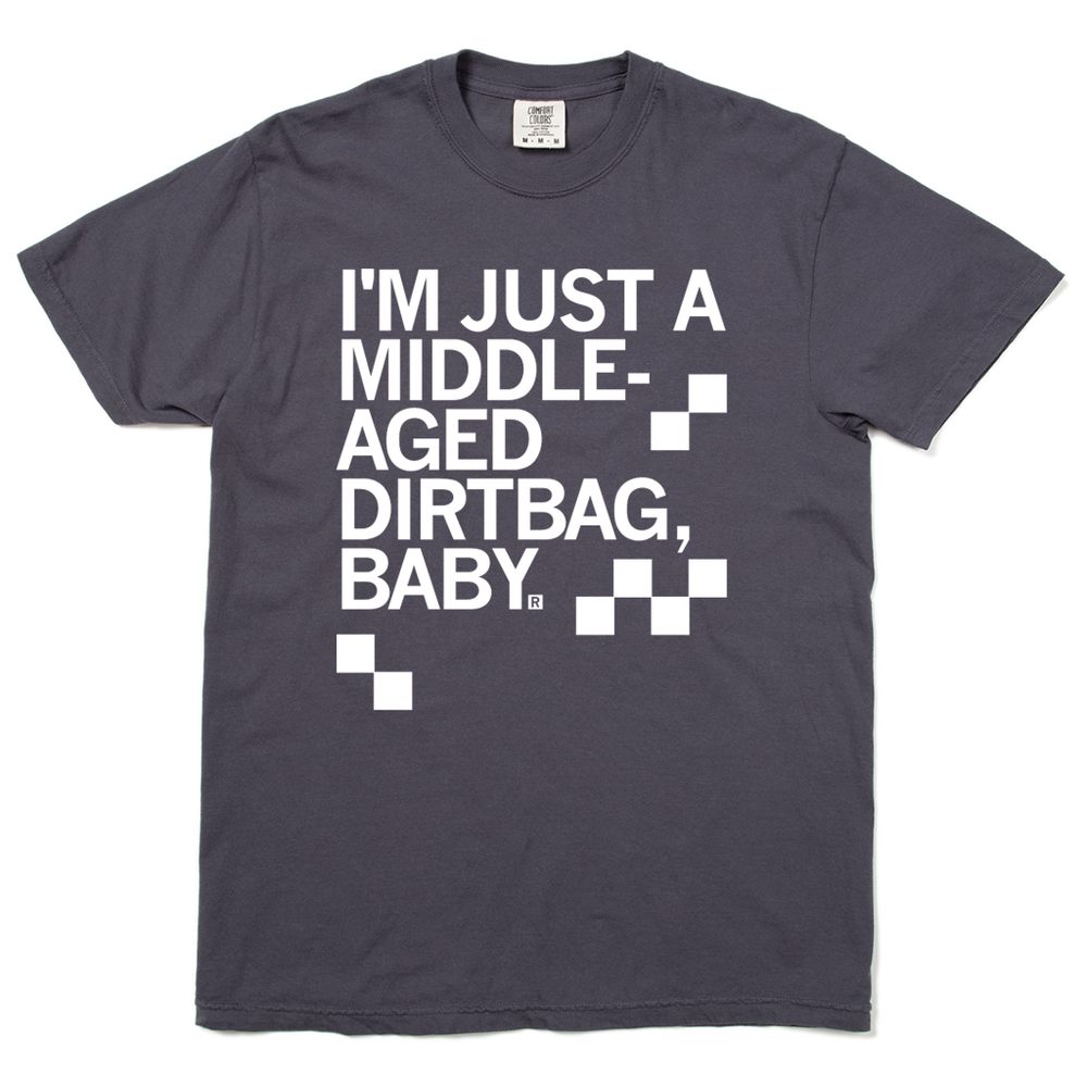 A heavyweight graphite t-shirt with left aligned white ink text that says, "I'm just a middle-aged dirtbag, baby" in all caps.