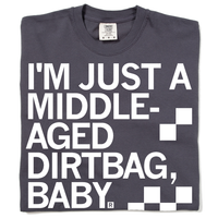A folded dark grey t-shirt with left aligned white ink text that says, "I'm just a middle-aged dirtbag, baby."