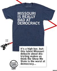 Promo image using the same shirt with 
Gary saying, "It's a high bar, but: this latest Missouri debacle about districting makes us think the Show Me State is the worst at democracy..."