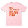 Light pink crew neck Black Pride t-shirt with red text that reads, THE GOOD LIFE IS BLACK, QUEER & BOLD.