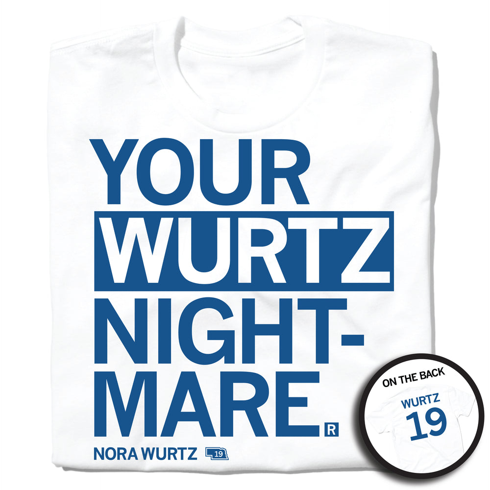 A folded white t-shirt with left-aligned royal blue text that says, "YOUR WURTZ NIGHT-MARE" with "NORA WURTZ" in smaller text below. To the right of her name is an outline of Nebraska with the number "19" in its center. A circular picture to the bottom right shows the back of the shirt. The back is printed like a jersey with "WURTZ" above a large 19.