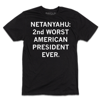 Black t-shirt with centered white ink text that says, "Netanyahu: 2nd Worst American President Ever."
