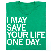 I may save your life one day t-shirt