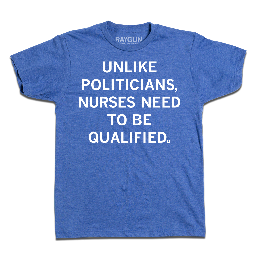 A heather blue t-shirt with white text that says, "Unlike politicians, nurses need to be qualified."