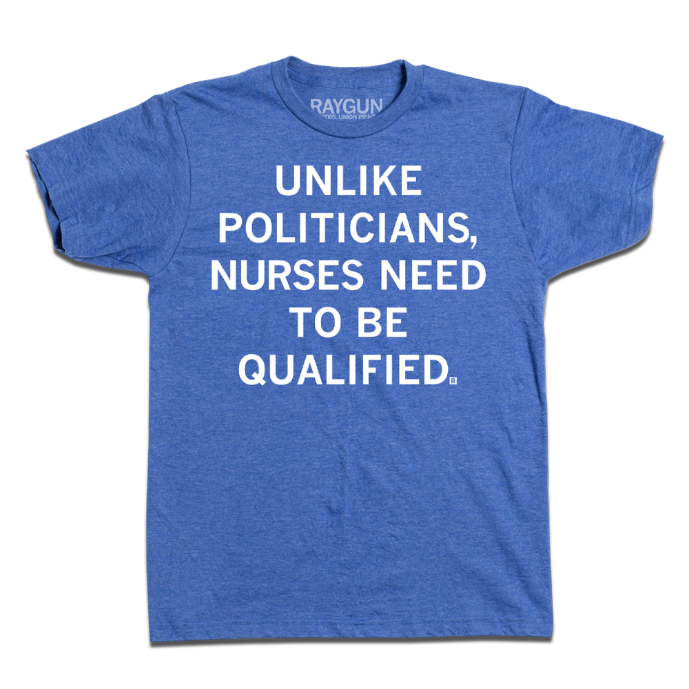 A heather blue t-shirt with white text that says, "Unlike politicians, nurses need to be qualified."