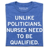 Heather royal blue tee with white ink text that reads, "Unlike politicians, nurses need to be qualified."