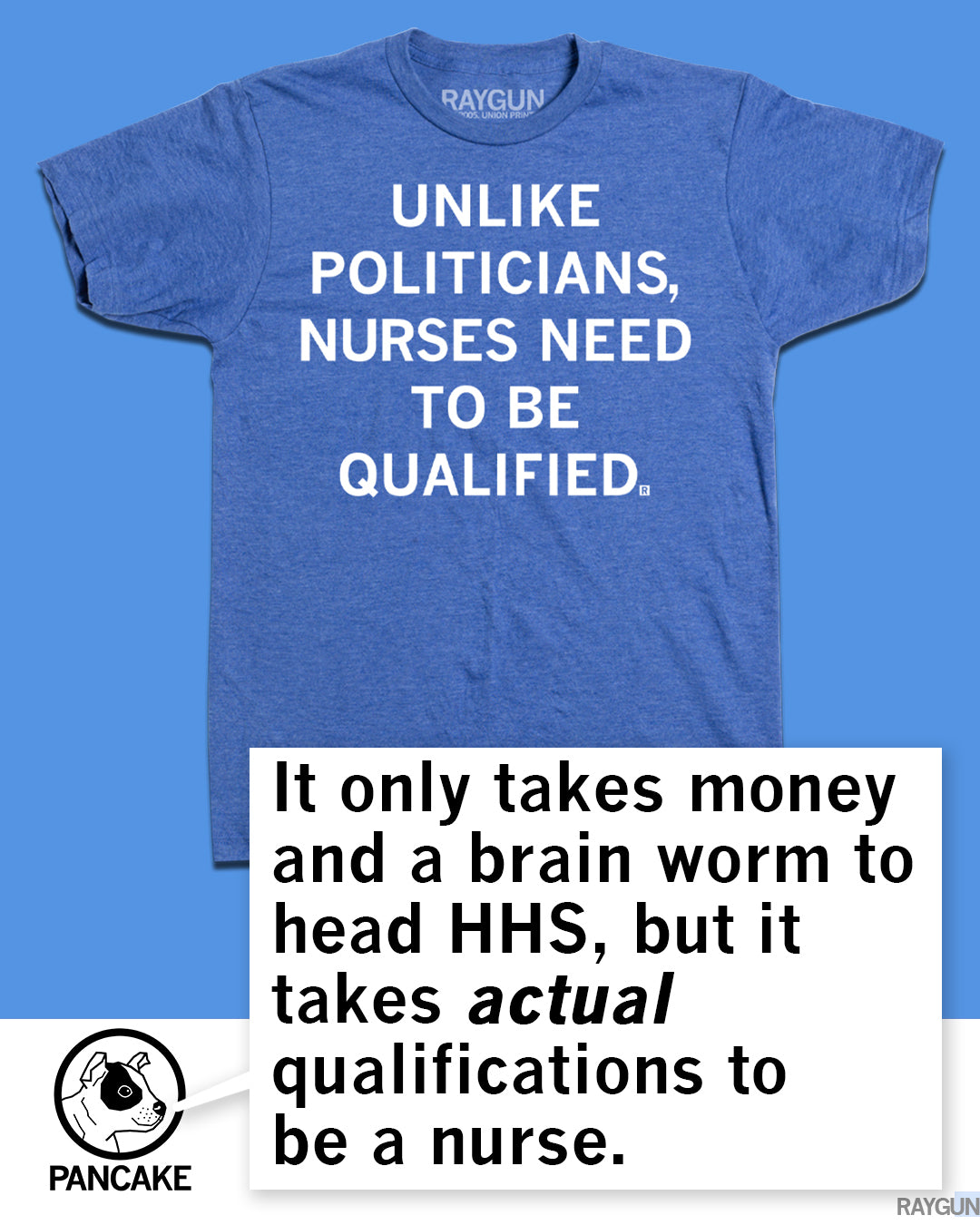Blue crew-neck union made t-shirt featuring the white text: UNLIKE POLITICIANS, NURSES NEED TO BE QUALIFIED. The box below states: It only takes money and a brain worm to head HHS, but it takes actual qualifications to be a nurse.
