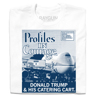 Folded white shirt with a picture printed as a gradient with navy ink. The image is of a plane landed at an airport loading Donald Trump hiding in a food cart into the plane. A white square with a blue outline and blue text in the top right reads "WHEN FACED WITH DANGER, REAL HEROES HIDE AMONGST MICROWAVEABLE MEALS." Large text in the top left says, "Profiles In Courage" and smaller white font at the bottom of the print reads "DONALD TRUMP & HIS CATERING CART."