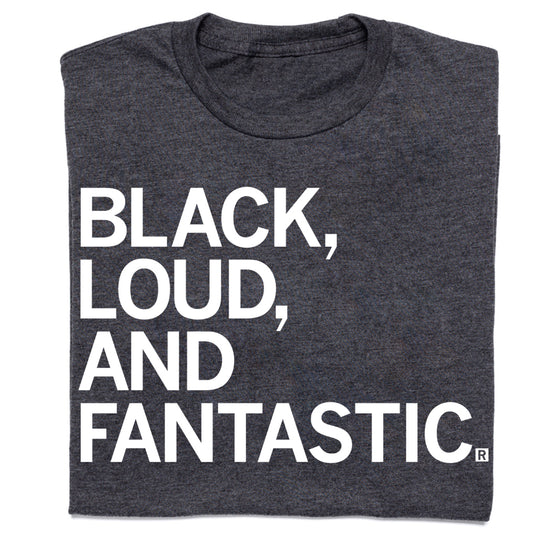 Charcoal t-shirt with the white text BLACK, LOUD, AND FANTASTIC. printed on the front.