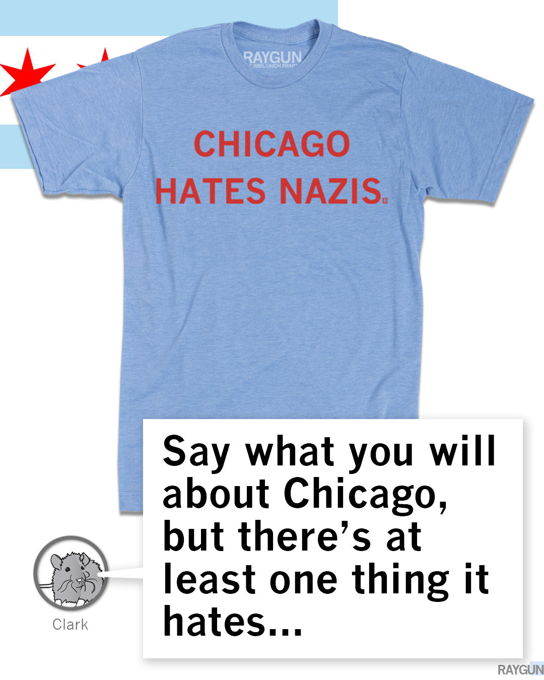 Light blue RAYGUN t-shirt with the text CHICAGO HATES NAZIS in red, overlaid with a speech bubble featuring a cartoon rat named Clark saying, Say what you will about Chicago, but there’s at least one thing it hates...