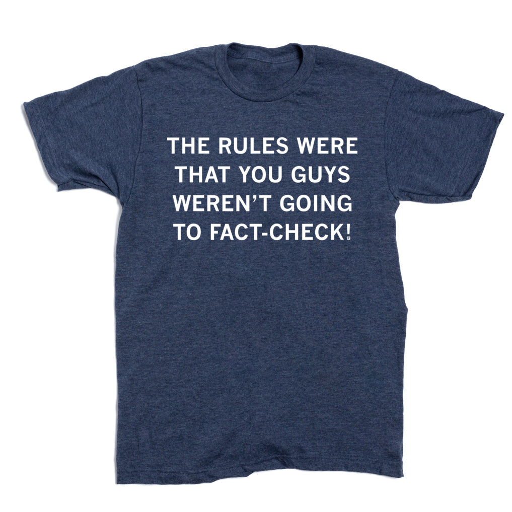 Heather denim t-shirt in dark blue with white text that reads, THE RULES WERE THAT YOU GUYS WERENT GOING TO FACT-CHECK!.