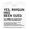 White t-shirt with black text: YES, RAYGUN HAS BEEN SUED. NOT FOR DEFAMATION, BUT BY DC LAWYERS TARGETING SMALL BUSINESSES THAT SELL ONLINE FOR VIOLATING A DC CODE. This sweatshop free t-shirt is designed and printed in the USA.