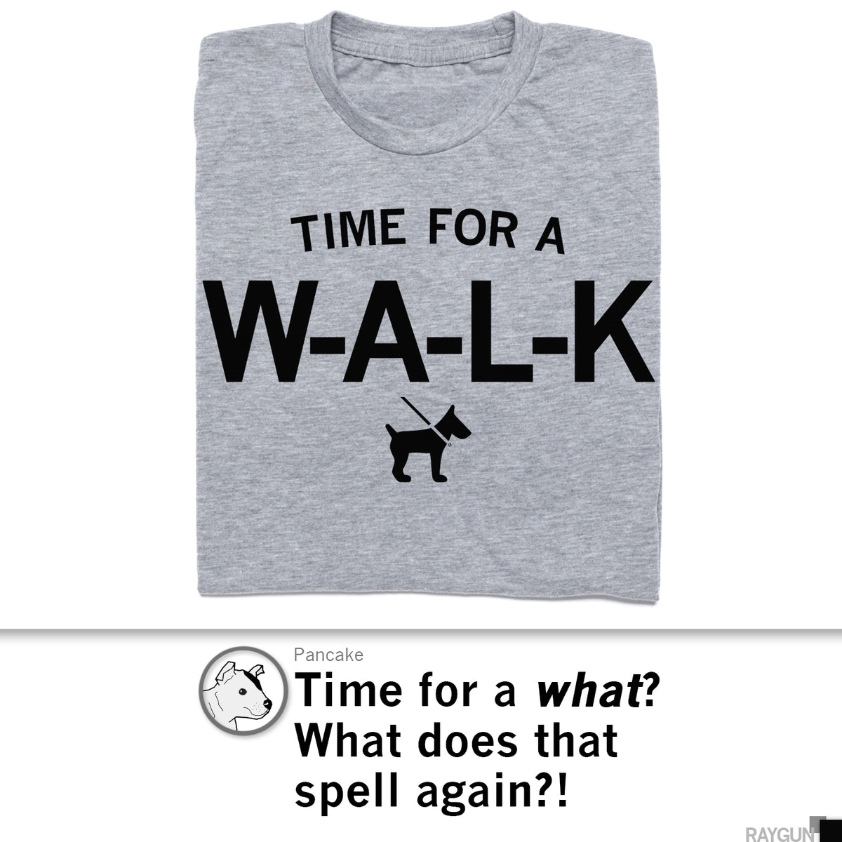 A heather grey t-shirt featuring the text TIME FOR A W-A-L-L-K above a silhouette of a dog on a leash, with a speech bubble below that reads, Time for a what? What does that spell again?!.
