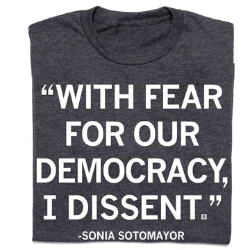 Charcoal gray union-made t-shirt featuring the ACLU-inspired text, WITH FEAR FOR OUR DEMOCRACY, I DISSENT. followed by -SONIA SOTOMAYOR at the bottom.
