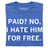 Blue, union-made t-shirt with white text that reads, PAID? NO, I HATE HIM FOR FREE.