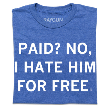 Blue, union-made t-shirt with white text that reads, PAID? NO, I HATE HIM FOR FREE.
