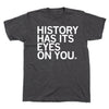 Charcoal t-shirt featuring the white text HISTORY HAS ITS EYES ON YOU.