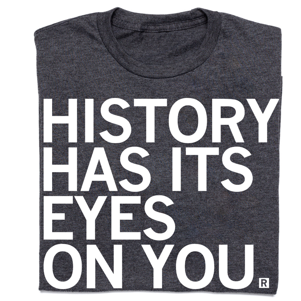 Charcoal gray, union-made T-shirt featuring the white text, HISTORY HAS ITS EYES ON YOU.