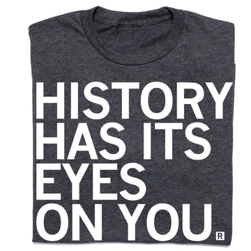 Charcoal gray, union-made T-shirt featuring the white text, HISTORY HAS ITS EYES ON YOU.