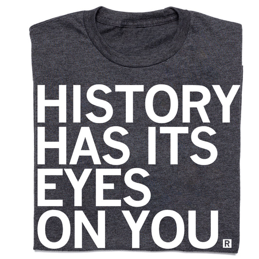 Charcoal gray, union-made T-shirt featuring the white text, HISTORY HAS ITS EYES ON YOU.
