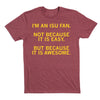 Heather burgundy T-shirt with the yellow text: IM AN ISU FAN. NOT BECAUSE IT IS EASY. BUT BECAUSE IT IS AWESOME.