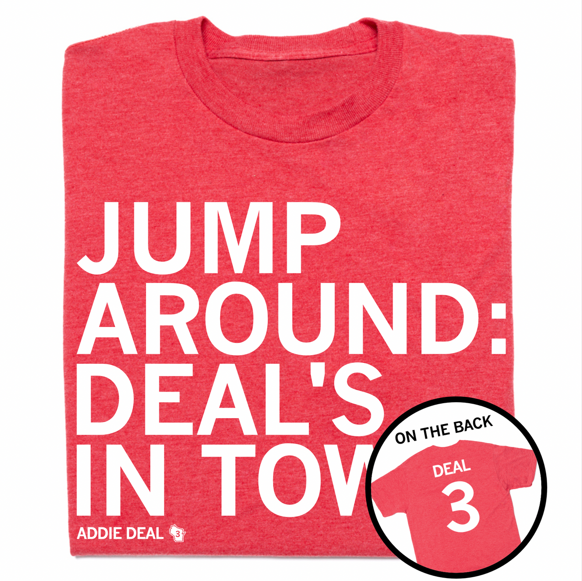 A folded heather red t-shirt with left-aligned white text that reads "Jump Around: Deal's In Town" with "Addie Deal" in smaller font below. A circle image to the bottom right shows the back of the shirt printed like a jersey with "Deal" over 3.