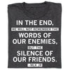 Charcoal gray, union made t-shirt featuring the quote: In the end, we will not remember the words of our enemies, but the silence of our friends. - MLK Jr.