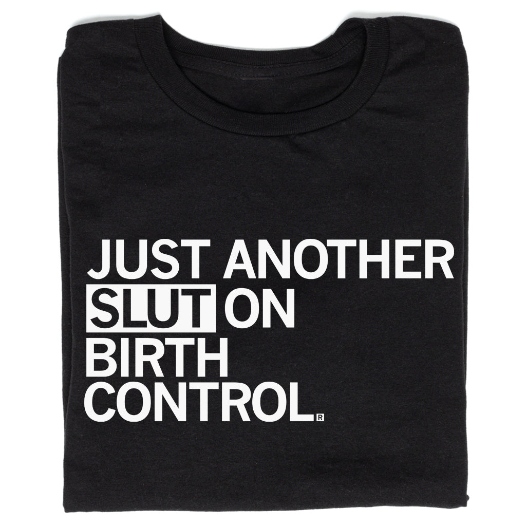 Black, sweatshop-free t-shirt featuring the white text JUST ANOTHER SLUT ON BIRTH CONTROL.