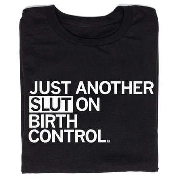 Black, sweatshop-free t-shirt featuring the white text JUST ANOTHER SLUT ON BIRTH CONTROL.