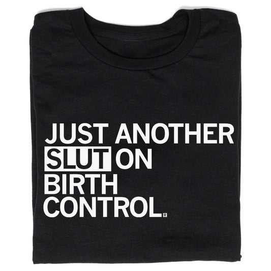Black, sweatshop-free t-shirt featuring the white text JUST ANOTHER SLUT ON BIRTH CONTROL.