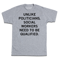 Heather grey tee with blank ink that reads "Unlike politicians, social workers need to be qualified."