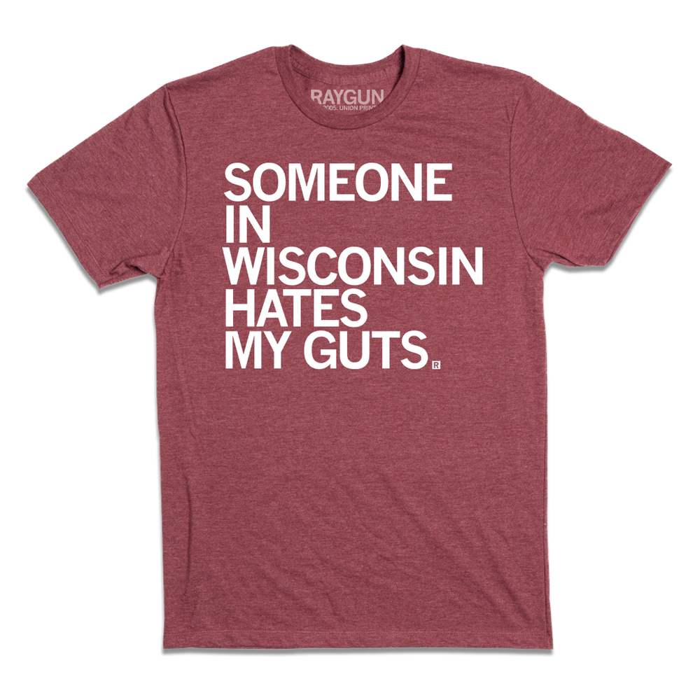 Short sleeve heather cardinal t-shirt with all caps white print text that says, "Someone in Wisconsin hates my guts."