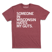 Short sleeve heather cardinal t-shirt with all caps white print text that says, "Someone in Wisconsin hates my guts."