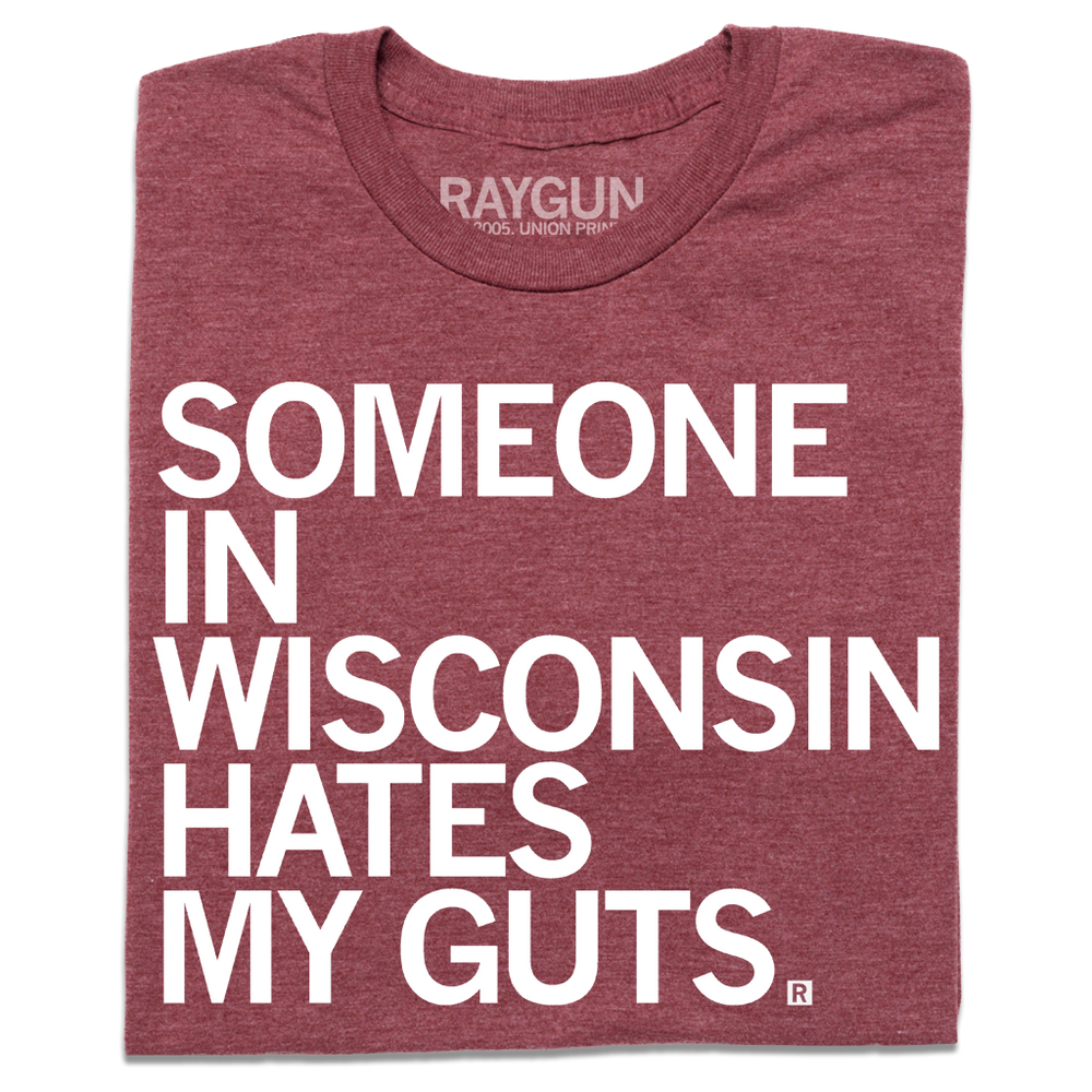 A folded heather burgundy t-shirt with left aligned white ink that says, "Someone in Wisconsin hates my guts" in all caps.