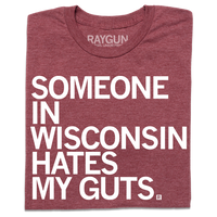 A folded heather burgundy t-shirt with left aligned white ink that says, "Someone in Wisconsin hates my guts" in all caps.