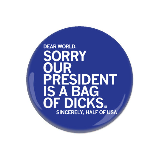 Blue circular RAYGUN button with white text that reads, DEAR WORLD, SORRY OUR PRESIDENT IS A BAG OF DICKS. SINCERELY, HALF OF USA.